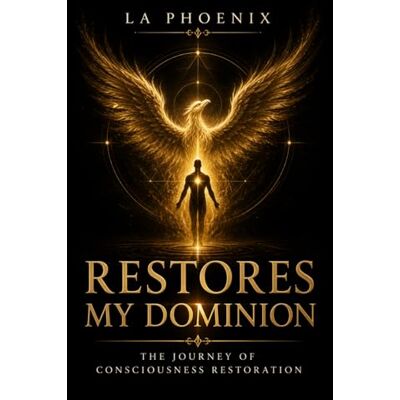 Phoenix Restores My Dominion: The Journey of Consciousness Restoration Phoenix Restores My Dominion: The Journey of Consciousness Restoration