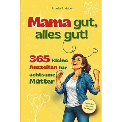 Weber Mama gut, alles gut!: 365 kleine Auszeiten für achtsame Mütter. Kurze Pausen im Mama-Alltag für mehr Gelassenheit, Selbstfürsorge und mentale Entlastung – ideal als Geschenk oder für dich selbst. Weber Mama gut, alles gut!: 365 kleine Auszeiten für achtsame Mütter. Kurze Pausen im Mama-Alltag für mehr Gelassenheit, Selbstfürsorge und mentale Entlastung – ideal als Geschenk oder für dich selbst.