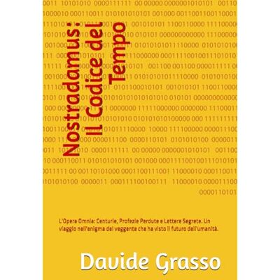 Grasso, Davide Nostradamus: Il Codice del Tempo: L'Opera Omnia: Centurie, Profezie Perdute e Lettere Segrete. Un viaggio nell'enigma del veggente che ha visto il futuro dell'umanità. Grasso, Davide Nostradamus: Il Codice del Tempo: L'Opera Omnia: Centurie, Profezie Perdute e Lettere Segrete. Un viaggio nell'enigma del veggente che ha visto il futuro dell'umanità.
