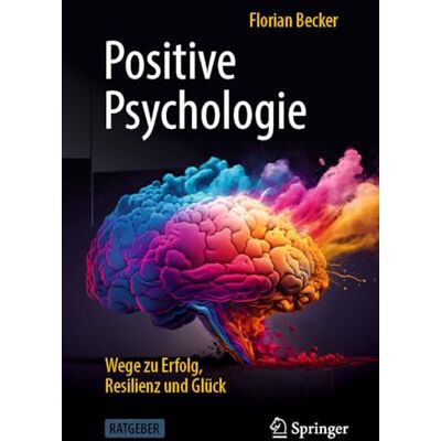 Becker Positive Psychologie Wege zu Erfolg, Resilienz und Glück: Wege Zu Erfolg, Resilienz Und Glück Becker Positive Psychologie Wege zu Erfolg, Resilienz und Glück: Wege Zu Erfolg, Resilienz Und Glück
