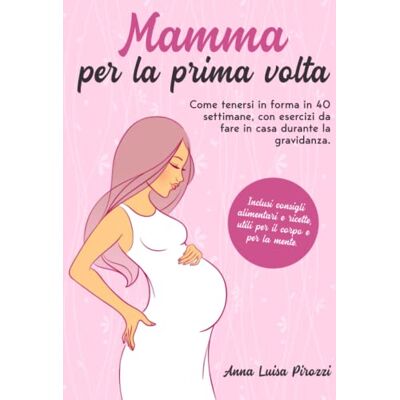 Pirozzi, Anna Luisa Mamma per la prima volta: Come tenersi in forma in 40 settimane, con esercizi da fare in casa durante la gravidanza. Inclusi consigli alimentari e ricette, utili per il corpo e per la mente. Pirozzi, Anna Luisa Mamma per la prima volta: Come tenersi in forma in 40 settimane, con esercizi da fare in casa durante la gravidanza. Inclusi consigli alimentari e ricette, utili per il corpo e per la mente.