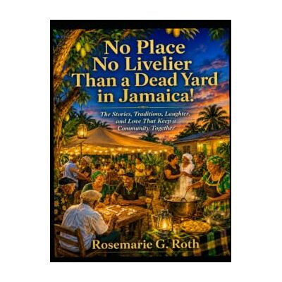 Roth No Place No Livelier Than a Dead Yard in Jamaica!: The Stories, Traditions, Laughter, and Love That Keep a Community Together Roth No Place No Livelier Than a Dead Yard in Jamaica!: The Stories, Traditions, Laughter, and Love That Keep a Community Together