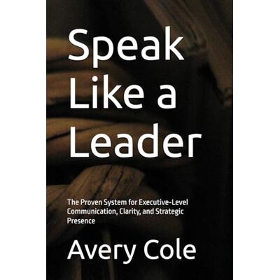 Avery Speak Like a Leader: The Proven System for Executive‑Level Communication, Clarity, and Strategic Presence Avery Speak Like a Leader: The Proven System for Executive‑Level Communication, Clarity, and Strategic Presence