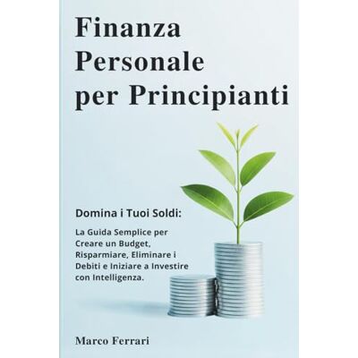 Acer Finanza Personale per Principianti: Domina i Tuoi Soldi: la Guida Semplice per Creare un Budget, Risparmiare, Eliminare i Debiti e Iniziare a Investire con Intelligenza. Acer Finanza Personale per Principianti: Domina i Tuoi Soldi: la Guida Semplice per Creare un Budget, Risparmiare, Eliminare i Debiti e Iniziare a Investire con Intelligenza.