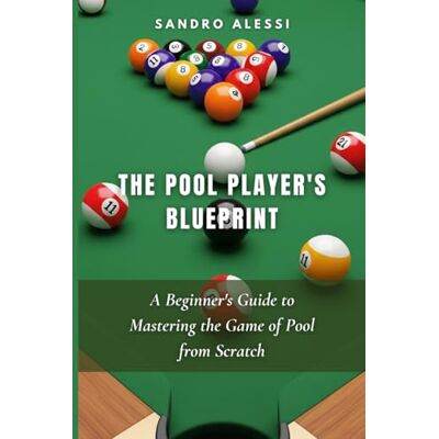 Alessi The Pool Player's Blueprint: A Beginner's Guide to Mastering the Game of Pool from Scratch Alessi The Pool Player's Blueprint: A Beginner's Guide to Mastering the Game of Pool from Scratch