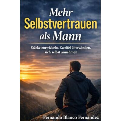 Blanco Mehr Selbstvertrauen als Mann: Stärke entwickeln, Zweifel überwinden, sich selbst annehmen Blanco Mehr Selbstvertrauen als Mann: Stärke entwickeln, Zweifel überwinden, sich selbst annehmen