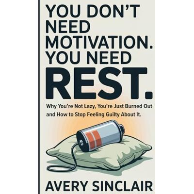 Avery You Don’t Need Motivation. You Need Rest.: Why You’re Not Lazy, You’re Just Burned Out — and How to Stop Feeling Guilty About It Niche: Burned-Out Professionals. Avery You Don’t Need Motivation. You Need Rest.: Why You’re Not Lazy, You’re Just Burned Out — and How to Stop Feeling Guilty About It Niche: Burned-Out Professionals.