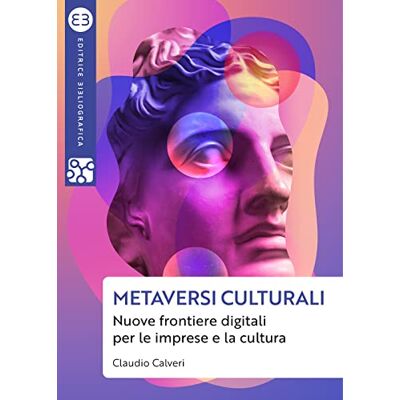 Calveri, Claudio Metaversi culturali. Nuove frontiere digitali per le imprese e la cultura Calveri, Claudio Metaversi culturali. Nuove frontiere digitali per le imprese e la cultura