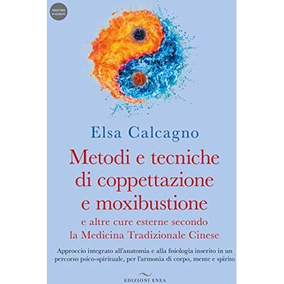 Elsa Metodi e tecniche di coppettazione e moxibustione e altre cure esterne secondo la medicina tradizionale cinese. Approccio integrato all’anatomia e alla fisiologia inserito in un percorso psico-spi... Elsa Metodi e tecniche di coppettazione e moxibustione e altre cure esterne secondo la medicina tradizionale cinese. Approccio integrato all’anatomia e alla fisiologia inserito in un percorso psico-spi...