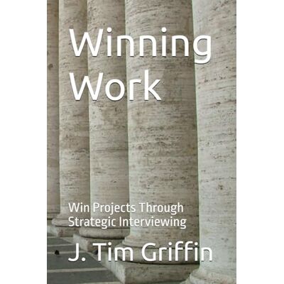 Griffin Winning Work: Win Projects Through Strategic Interviewing Griffin Winning Work: Win Projects Through Strategic Interviewing