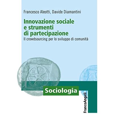 Aleotti, Francesco Innovazione sociale e strumenti di partecipazione. Il crowdsourcing per lo sviluppo di comunità Aleotti, Francesco Innovazione sociale e strumenti di partecipazione. Il crowdsourcing per lo sviluppo di comunità