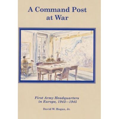 United A Command Post at War: First Army Headquarters in Europe 1943-1945 United A Command Post at War: First Army Headquarters in Europe 1943-1945