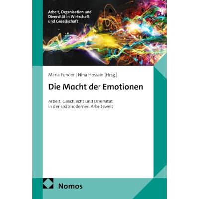 Nomos Die Macht der Emotionen: Arbeit, Geschlecht und Diversität in der spätmodernen Arbeitswelt: 8 Nomos Die Macht der Emotionen: Arbeit, Geschlecht und Diversität in der spätmodernen Arbeitswelt: 8