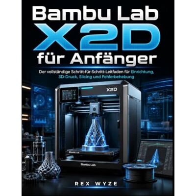 Rex Bambu Lab X2D für Anfänger: Der vollständige Schritt-für-Schritt-Leitfaden für Einrichtung, 3D-Druck, Slicing und Fehlerbehebung Rex Bambu Lab X2D für Anfänger: Der vollständige Schritt-für-Schritt-Leitfaden für Einrichtung, 3D-Druck, Slicing und Fehlerbehebung