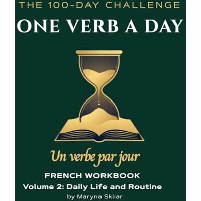 Skliar, Maryna One Verb a Day: French Workbook Volume 2: Daily Life and Routine: Master 100 Essential Verbs with Active Recall and Audio QR Codes Skliar, Maryna One Verb a Day: French Workbook Volume 2: Daily Life and Routine: Master 100 Essential Verbs with Active Recall and Audio QR Codes