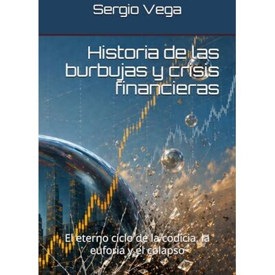 Vega+ Historia de las burbujas y crisis financieras: El eterno ciclo de la codicia, la euforia y el colapso Vega+ Historia de las burbujas y crisis financieras: El eterno ciclo de la codicia, la euforia y el colapso