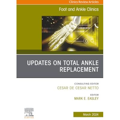 Elsevier Updates on Total Ankle Replacement, An issue of Foot and Ankle Clinics of North America: Volume 29-1 Elsevier Updates on Total Ankle Replacement, An issue of Foot and Ankle Clinics of North America: Volume 29-1