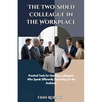 Roland The Two-Sided Colleague in the Workplace: Practical Tools for Handling Colleagues Who Speak Differently Depending on the Audience Roland The Two-Sided Colleague in the Workplace: Practical Tools for Handling Colleagues Who Speak Differently Depending on the Audience