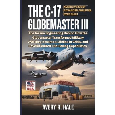 Avery The C-17 Globemaster III : America’s Most Advanced Airlifter Ever Built: The Insane Engineering Behind How the Globemaster Transformed Military Aviation, and Revolutionized Life-Saving Capabilities. Avery The C-17 Globemaster III : America’s Most Advanced Airlifter Ever Built: The Insane Engineering Behind How the Globemaster Transformed Military Aviation, and Revolutionized Life-Saving Capabilities.
