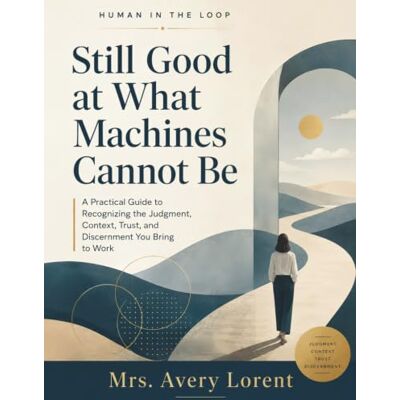 Avery Still Good at What Machines Cannot Be: A Practical Guide to Recognizing the Judgment, Context, Trust, and Discernment You Bring to Work Avery Still Good at What Machines Cannot Be: A Practical Guide to Recognizing the Judgment, Context, Trust, and Discernment You Bring to Work