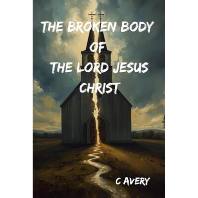 Avery The Broken Body Of The Lord Jesus Christ: Restoring Love, Truth, and Wholeness to the Body Avery The Broken Body Of The Lord Jesus Christ: Restoring Love, Truth, and Wholeness to the Body