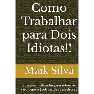 Silva Como Trabalhar para Dois Idiotas!!: Estrategia Inteligentes para sobreviver ( e prosperar) sob gestões desastrosas Silva Como Trabalhar para Dois Idiotas!!: Estrategia Inteligentes para sobreviver ( e prosperar) sob gestões desastrosas