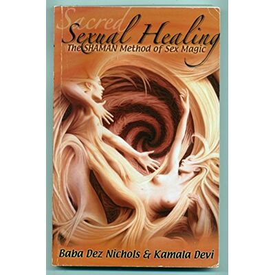 Devi Sacred Sexual Healing: The SHAMAN Method of Sex Magic Devi Sacred Sexual Healing: The SHAMAN Method of Sex Magic