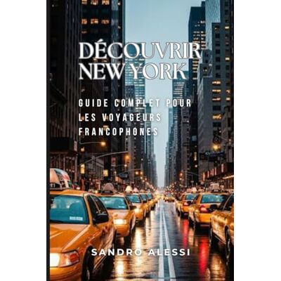 Alessi Découvrir New York: Guide complet pour les voyageurs francophones Alessi Découvrir New York: Guide complet pour les voyageurs francophones