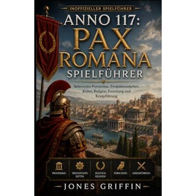 Griffin ANNO 117: PAX ROMANA SPIELFÜHRER: Beherrsche Provinzbau, Produktionsketten, Kultur, Religion, Forschung und Kriegsführung Griffin ANNO 117: PAX ROMANA SPIELFÜHRER: Beherrsche Provinzbau, Produktionsketten, Kultur, Religion, Forschung und Kriegsführung