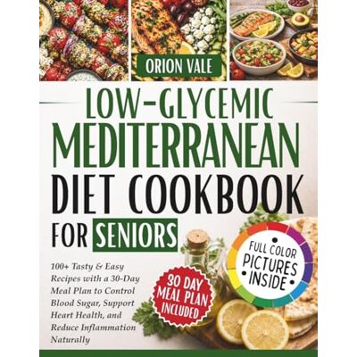 Orion Low-Glycemic Mediterranean Diet Cookbook for Seniors: 100+ Tasty & Easy Recipes with a 30-Day Meal Plan to Control Blood Sugar, Support Heart Health, and Reduce Inflammation Naturally Orion Low-Glycemic Mediterranean Diet Cookbook for Seniors: 100+ Tasty & Easy Recipes with a 30-Day Meal Plan to Control Blood Sugar, Support Heart Health, and Reduce Inflammation Naturally