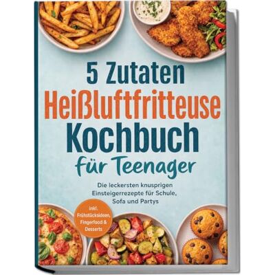 Silva 5 Zutaten Heißluftfritteuse Kochbuch für Teenager: Die leckersten knusprigen Einsteigerrezepte für Schule, Sofa und Partys inkl. Frühstücksideen, Fingerfood & Desserts Silva 5 Zutaten Heißluftfritteuse Kochbuch für Teenager: Die leckersten knusprigen Einsteigerrezepte für Schule, Sofa und Partys inkl. Frühstücksideen, Fingerfood & Desserts