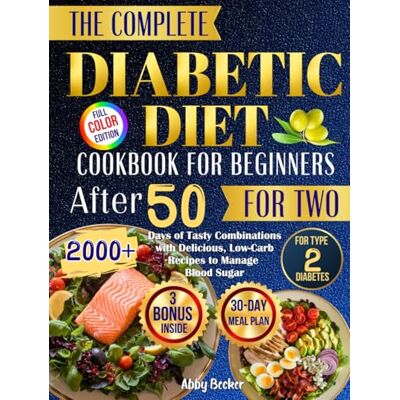 Becker The Complete Diabetic Diet Cookbook for Beginners After 50 for Two: 2000+ Days of Tasty Combinations with Delicious, Low-Carb Recipes to Manage Blood Sugar for Type 2 Diabetes and a 30-Day Meal Plan Becker The Complete Diabetic Diet Cookbook for Beginners After 50 for Two: 2000+ Days of Tasty Combinations with Delicious, Low-Carb Recipes to Manage Blood Sugar for Type 2 Diabetes and a 30-Day Meal Plan