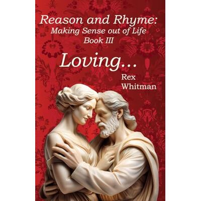 Rex Loving...: Reason and Rhyme Making Sense Out of Life Book III Rex Loving...: Reason and Rhyme Making Sense Out of Life Book III