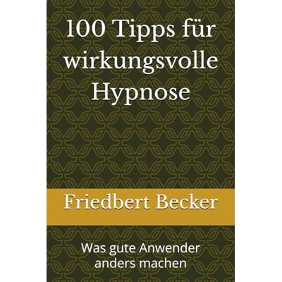 Becker 100 Tipps für wirkungsvolle Hypnose: Was gute Anwender anders machen Becker 100 Tipps für wirkungsvolle Hypnose: Was gute Anwender anders machen