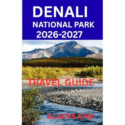 Kirk DENALI NATIONAL PARK TRAVEL GUIDE 2026–2027: Plan Smart, Stay Well, Eat Good, Explore More Kirk DENALI NATIONAL PARK TRAVEL GUIDE 2026–2027: Plan Smart, Stay Well, Eat Good, Explore More
