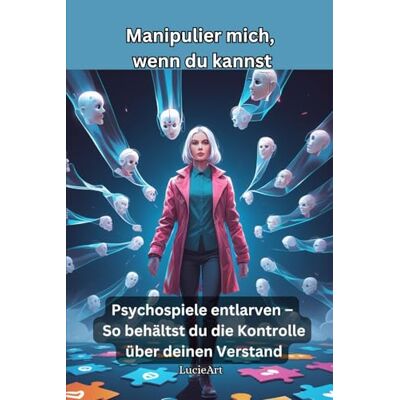 ART Manipulier mich, wenn du kannst: Psychospiele entlarven – So behältst du die Kontrolle über deinen Verstand ART Manipulier mich, wenn du kannst: Psychospiele entlarven – So behältst du die Kontrolle über deinen Verstand