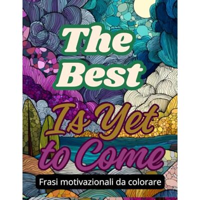 Creative FRASI MOTIVAZIONALI DA COLORARE: THE BEST IS YET TO COME: Parole che ispirano, colori che rilassano – frasi in inglese Creative FRASI MOTIVAZIONALI DA COLORARE: THE BEST IS YET TO COME: Parole che ispirano, colori che rilassano – frasi in inglese