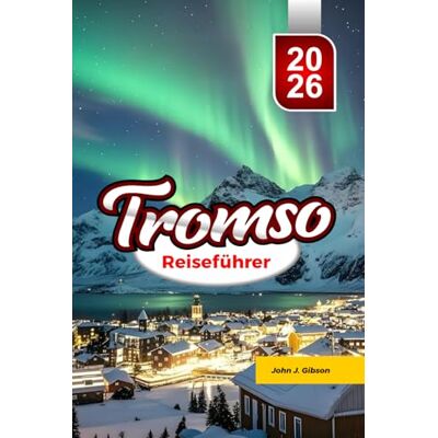 Gibson TROMSØ REISEFÜHRER 2026: Reiseführer für Nordlicht-Abenteuer in der Arktis, Walbeobachtungen und unvergessliche Norwegen-Erlebnisse Gibson TROMSØ REISEFÜHRER 2026: Reiseführer für Nordlicht-Abenteuer in der Arktis, Walbeobachtungen und unvergessliche Norwegen-Erlebnisse