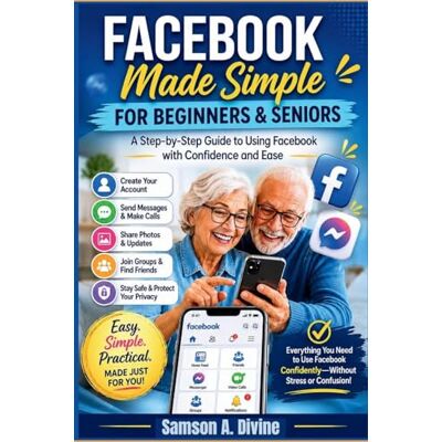 Samson Facebook Made Simple for Beginners and Seniors: A Step-by-Step Guide to Using it, Finding Friends, Sharing Photos, Joining Groups, and Staying Safe Online Samson Facebook Made Simple for Beginners and Seniors: A Step-by-Step Guide to Using it, Finding Friends, Sharing Photos, Joining Groups, and Staying Safe Online