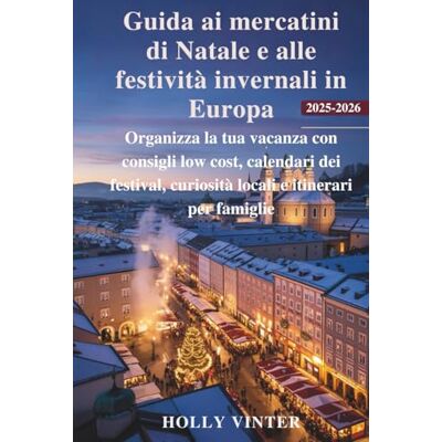 Vinter, Holly Guida ai mercatini di Natale e alle festività invernali in Europa 2025-2026: Organizza la tua vacanza con consigli low cost, calendari dei festival, curiosità locali e itinerari per famiglie Vinter, Holly Guida ai mercatini di Natale e alle festività invernali in Europa 2025-2026: Organizza la tua vacanza con consigli low cost, calendari dei festival, curiosità locali e itinerari per famiglie