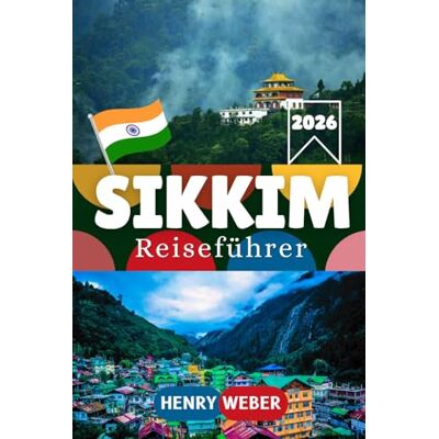 Weber SIKKIM REISEFÜHRER 2026: Alles, was Sie wissen müssen, um Gangtok, Pelling, Yuksom, den Nathula Pass, den Tsomgo-See, das Yumthang-Tal und die Kanchenjunga-Region zu entdecken Weber SIKKIM REISEFÜHRER 2026: Alles, was Sie wissen müssen, um Gangtok, Pelling, Yuksom, den Nathula Pass, den Tsomgo-See, das Yumthang-Tal und die Kanchenjunga-Region zu entdecken