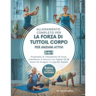 Fabian, Dr. Willie Allenamento Completo Per La Forza Di Tutto Il Corpo Per Anziani Attivi 3 in 1: Programma Di Allenamento Di Forza, Calisthenics E Esercizi Con Elastici Di 28 Giorni Da Svolgere A Casa Per Anziani Fabian, Dr. Willie Allenamento Completo Per La Forza Di Tutto Il Corpo Per Anziani Attivi 3 in 1: Programma Di Allenamento Di Forza, Calisthenics E Esercizi Con Elastici Di 28 Giorni Da Svolgere A Casa Per Anziani