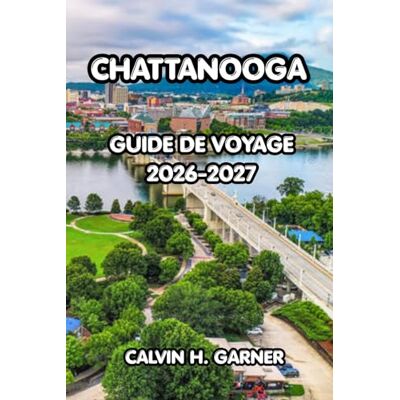 Calvin Chattanooga Guide de voyage 2026-2027: Le guide complet de la ville pittoresque du Tennessee — Principales attractions, aventures en plein air, ... pour un voyage inoubliable à Chattanooga Calvin Chattanooga Guide de voyage 2026-2027: Le guide complet de la ville pittoresque du Tennessee — Principales attractions, aventures en plein air, ... pour un voyage inoubliable à Chattanooga