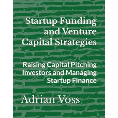 Voss Startup Funding and Venture Capital Strategies: Raising Capital Pitching Investors and Managing Startup Finance Voss Startup Funding and Venture Capital Strategies: Raising Capital Pitching Investors and Managing Startup Finance
