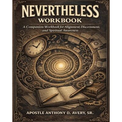 Avery NEVERTHELESS: A Companion Workbook for Alignment, Discernment, and Spiritual Awareness Avery NEVERTHELESS: A Companion Workbook for Alignment, Discernment, and Spiritual Awareness