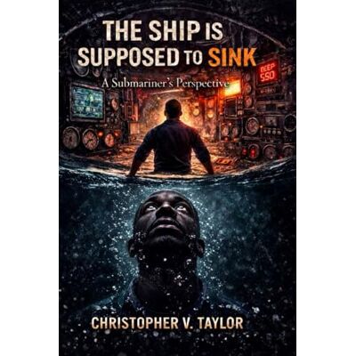 Taylor The Ship is Supposed to Sink: A Submariner’s Perspective Taylor The Ship is Supposed to Sink: A Submariner’s Perspective