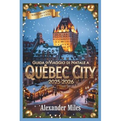 Miles, Alexander Guida di Natale di Quebec City 2025-2026: Mercatini festivi, attività invernali, eventi festivi, ristoranti, vita notturna e tesori nascosti per ogni viaggiatore Miles, Alexander Guida di Natale di Quebec City 2025-2026: Mercatini festivi, attività invernali, eventi festivi, ristoranti, vita notturna e tesori nascosti per ogni viaggiatore