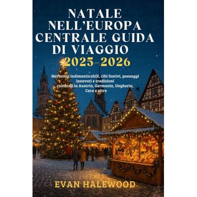Halewood, Evan NATALE NELL’EUROPA CENTRALE GUIDA DI VIAGGIO 2025–2026: Mercatini indimenticabili, cibi festivi, paesaggi innevati e tradizioni culturali in Austria, Germania, Ungheria, Repubblica Ceca e oltre Halewood, Evan NATALE NELL’EUROPA CENTRALE GUIDA DI VIAGGIO 2025–2026: Mercatini indimenticabili, cibi festivi, paesaggi innevati e tradizioni culturali in Austria, Germania, Ungheria, Repubblica Ceca e oltre