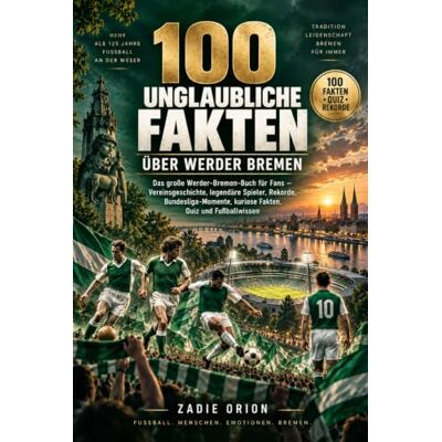 Orion 100 unglaubliche Fakten über Werder Bremen: Das große Werder-Bremen-Buch für Fans – Vereinsgeschichte, legendäre Spieler, Rekorde, Bundesliga-Momente, kuriose Fakten, Quiz und Fußballwissen Orion 100 unglaubliche Fakten über Werder Bremen: Das große Werder-Bremen-Buch für Fans – Vereinsgeschichte, legendäre Spieler, Rekorde, Bundesliga-Momente, kuriose Fakten, Quiz und Fußballwissen