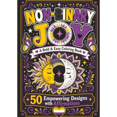 Creative Non-Binary Joy: A Bold and Easy Coloring Book with 50 Empowering Designs and Affirmations for Adults and Teens Creative Non-Binary Joy: A Bold and Easy Coloring Book with 50 Empowering Designs and Affirmations for Adults and Teens